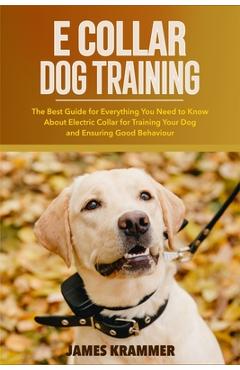 Coperta cărții 'E Collar Dog Training: The Best Guide for Everything You Need to Know About Electric Collar for Training Your Dog and'