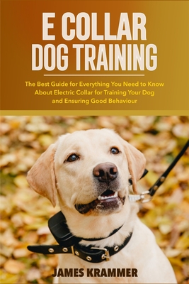 Coperta cărții 'E Collar Dog Training: The Best Guide for Everything You Need to Know About Electric Collar for Training Your Dog and'