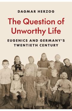 Coperta cărții 'The Question of Unworthy Life: Eugenics and Germany's Twentieth Century - Dagmar Herzog'