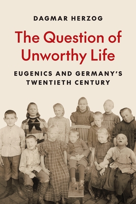 Coperta cărții 'The Question of Unworthy Life: Eugenics and Germany's Twentieth Century - Dagmar Herzog'