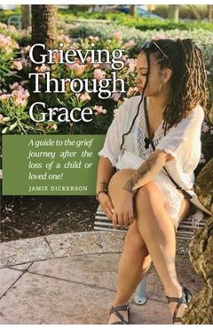 Coperta cărții 'Grieving Through Grace: A guide to the grief journey after the loss of a child or loved one! - Jamie Dickerson'