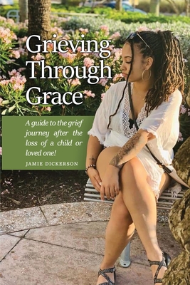 Coperta cărții 'Grieving Through Grace: A guide to the grief journey after the loss of a child or loved one! - Jamie Dickerson'