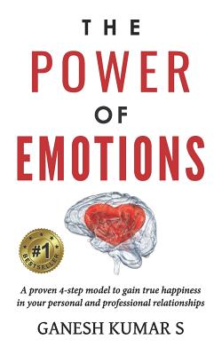 The Power of Emotions: A Proven 4-Step Model to Gain True Happiness in Your Personal and Professional Relationships. - Ganesh Kumar S.
