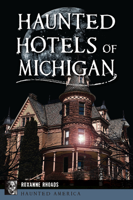 Haunted Hotels of Michigan - Roxanne Rhoads