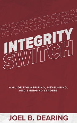 Integrity Switch: A Guide for Aspiring, Developing, and Emerging Leaders - Joel B. Dearing