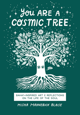 You Are a Cosmic Tree: Baha'i-Inspired Art & Reflections on the Life of the Soul - Misha Maynerick Blaise
