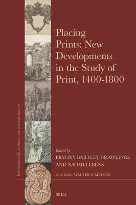 Placing Prints: New Developments in the Study of Print, 1400-1800 - Bryony Bartlett-rawlings