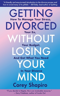 Coperta cărții 'Getting Divorced Without Losing Your Mind: How to Manage Your Stress, Your Ex, Your Budget, and Get What You Need in'