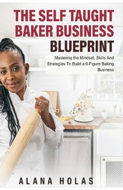 Poza produsului The Self Taught Baker Business Blueprint: Mastering the Mindset, Skills And Strategies To Build a 6-Figure Baking Business - Alana Holas
