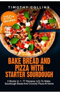 Coperta cărții 'Bake Bread And Pizza With Starter Sourdough: 3 Books In 1: 77 Recipes (x3) To Make Sourdough Bread And Crunchy Pizza At'