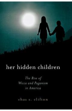 Coperta cărții 'Her Hidden Children: The Rise of Wicca and Paganism in America - Chas S. Clifton'