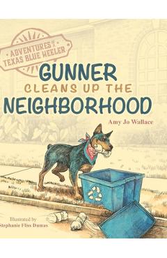 Coperta cărții 'Adventures of a Texas Blue Heeler: Gunner Cleans up the Neighborhood - Amy Jo Wallace'