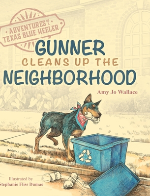 Adventures of a Texas Blue Heeler: Gunner Cleans up the Neighborhood - Amy Jo Wallace