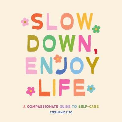 Slow Down, Enjoy Life: A Compassionate Guide to Self-Care - Stephanie Zito