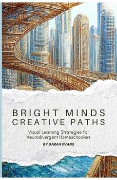 Coperta cărții 'Bright Minds, Creative Paths: Visual Learning for Neurodivergent Homeschoolers - Sarah Evans'