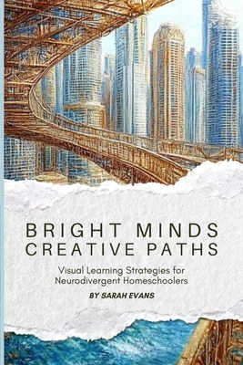 Coperta cărții 'Bright Minds, Creative Paths: Visual Learning for Neurodivergent Homeschoolers - Sarah Evans'