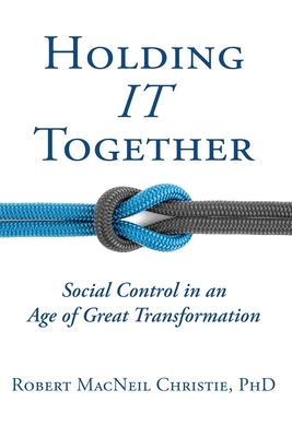 Holding IT Together: Social Control in an Age of Great Transformation - Robert Macneil Christie