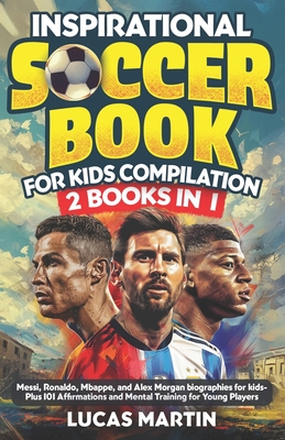 Inspirational Soccer Books for Kids 2 In 1: Lionel Messi, Cristiano Ronaldo, Kylian Mbappe, and Alex Morgan biographies for kids - Plus 101 Affirmatio - Lucas Martin