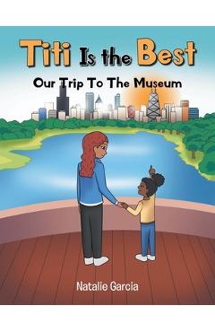 Coperta cărții 'Titi Is the Best: Our Trip to the Museum - Natalie Garcia'