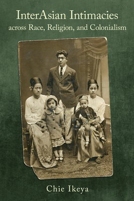 Interasian Intimacies Across Race, Religion, and Colonialism - Chie Ikeya
