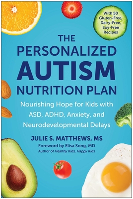 The Personalized Autism Nutrition Plan: Nourishing Hope for Kids with Asd, Adhd, Anxiety, and Neurodevelopmental Delays - Julie S. Matthews