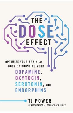 Coperta cărții 'The Dose Effect: Optimize Your Brain and Body by Boosting Your Dopamine, Oxytocin, Serotonin, and Endorphins - Tj Power'
