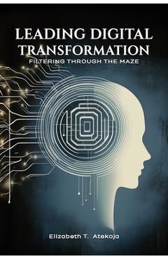 Coperta cărții 'Leading Digital Transformation: Filtering Through the Maze - Elizabeth Atekoja'