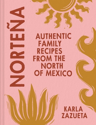 Nortea: Authentic Family Recipes from the North of Mexico - Karla Zazueta