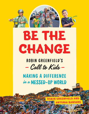Be the Change: Robin Greenfield's Call to Kids--Making a Difference in a Messed-Up World - Robin Greenfield