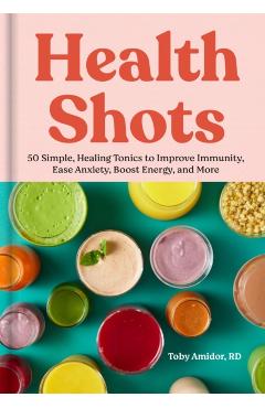 Health Shots: 50 Simple Tonics to Help Improve Immunity, Ease Anxiety, Boost Energy, and More - Toby Amidor