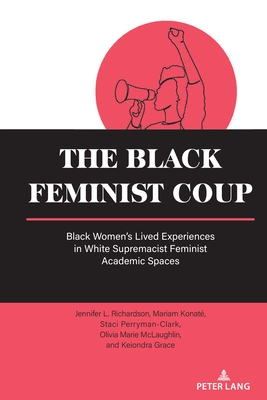 The Black Feminist Coup: Black Women's Lived Experiences in White Supremacist Feminist Academic Spaces - Beth Powers