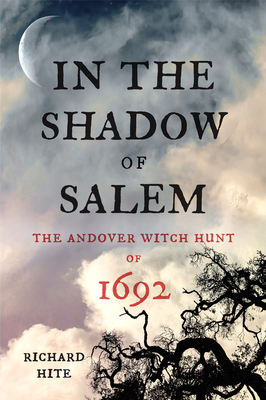 In the Shadow of Salem: The Andover Witch Hunt of 1692 - Richard Hite