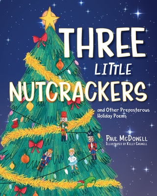 Three Little Nutcrackers: and Other Preposterous Holiday Poems - Paul Mcdowell