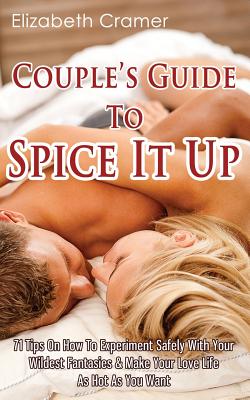 Coperta cărții 'Couple's Guide To Spice It Up: 71 Tips On How To Experiment Safely With Your Wildest Fantasies & Make Your Love Life As'