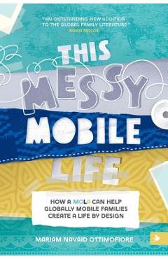 Coperta cărții 'This Messy Mobile Life: How a MOLA Can Help Globally Mobile Families Create a Life by Design - Mariam N. Ottimofiore'
