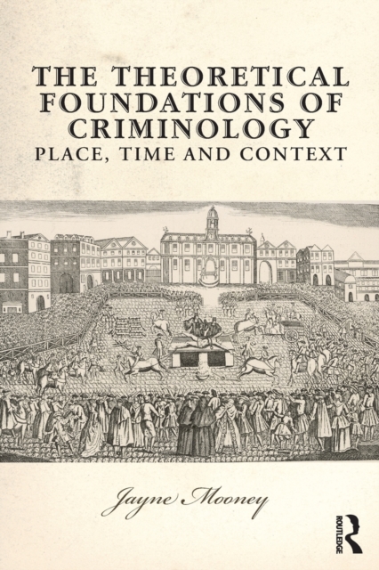 The Theoretical Foundations of Criminology: Place, Time and Context - Jayne Mooney
