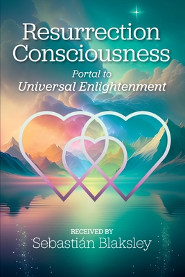 Resurrection Consciousness: Portal to Universal Enlightenment - Sebastián Blaksley