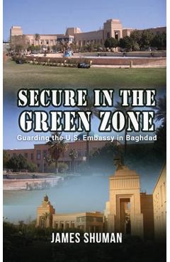 Coperta cărții 'Secure in the Green Zone: Guarding the U.S. Embassy in Baghdad -'
