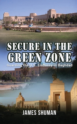 Coperta cărții 'Secure in the Green Zone: Guarding the U.S. Embassy in Baghdad -'