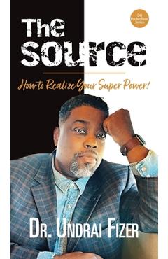The Source; How to Realize Your Superpower! - Undrai Fizer