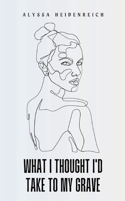 What I Thought I'd Take To My Grave - Alyssa Heidenreich