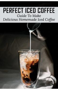 Coperta cărții 'Perfect Iced Coffee: Guide To Make Delicious Homemade Iced Coffee: What Is The Best Iced Coffee Flavor? - Pam Pickhardt'