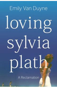 Coperta cărții 'Loving Sylvia Plath: A Reclamation - Emily Van Duyne'