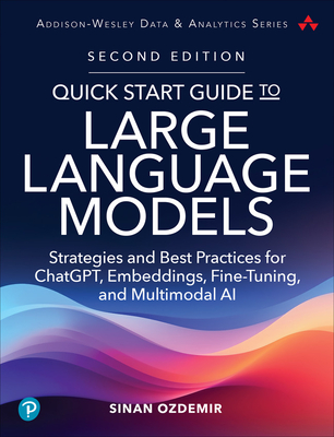 Quick Start Guide to Large Language Models: Strategies and Best Practices for Chatgpt, Embeddings, Fine-Tuning, and Multimodal AI - Sinan Ozdemir