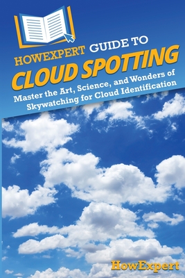 HowExpert Guide to Cloud Spotting: Master the Art, Science, and Wonders of Skywatching for Cloud Identification - 