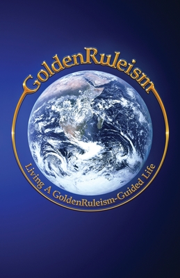 GoldenRuleism: Living a GoldenRuleism-Guided Life - Craig Cline