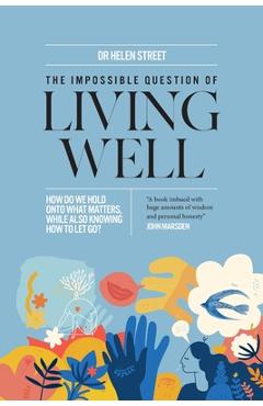 Coperta cărții 'The Impossible Question of Living Well: How do we hold on to what matters, while also knowing how to let go? - Helen'