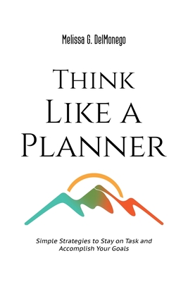 Coperta cărții 'Think Like a Planner: Simple Strategies to Stay on Task and Accomplish Your Goals - Melissa G. Delmonego'
