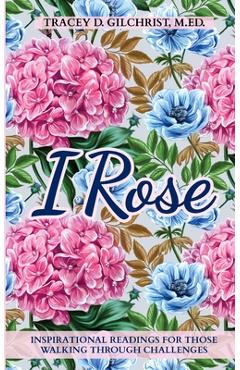 Coperta cărții 'I Rose: Inspirational Readings For Those Walking Through Challenges - Tracey D. Gilchrist'