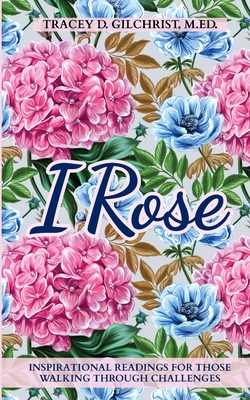 Coperta cărții 'I Rose: Inspirational Readings For Those Walking Through Challenges - Tracey D. Gilchrist'